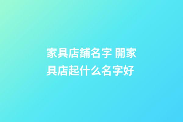 家具店鋪名字 開家具店起什么名字好